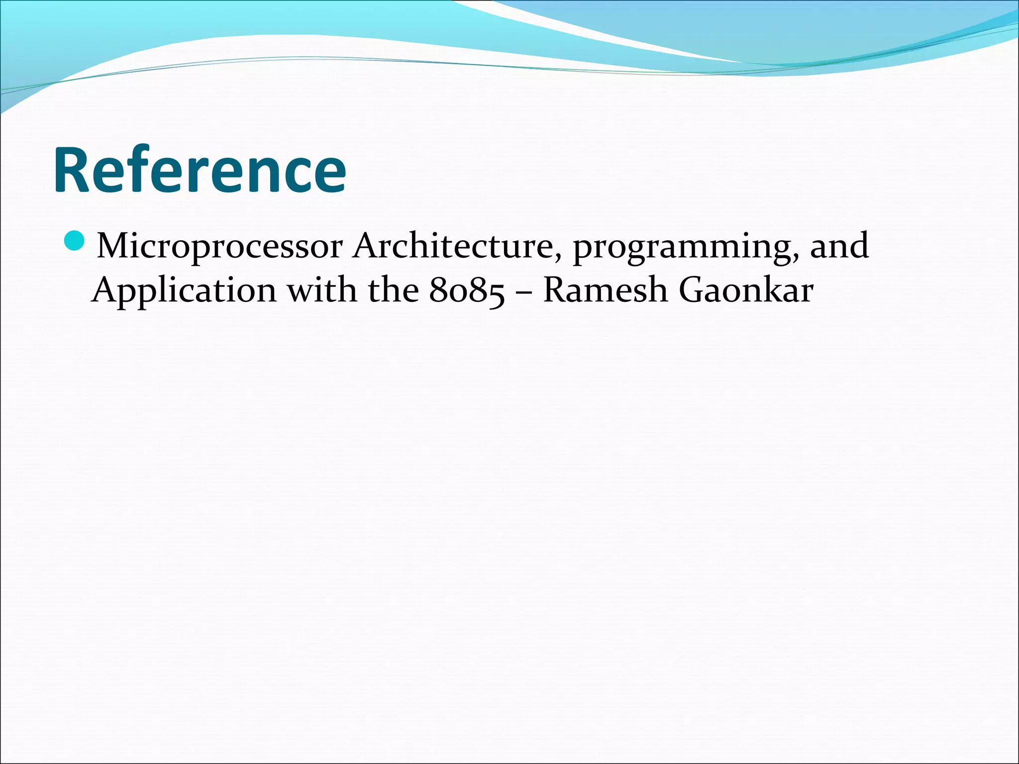 Reference
Microprocessor Architecture, programming, and
Application with the 8085 – Ramesh Gaonkar
 