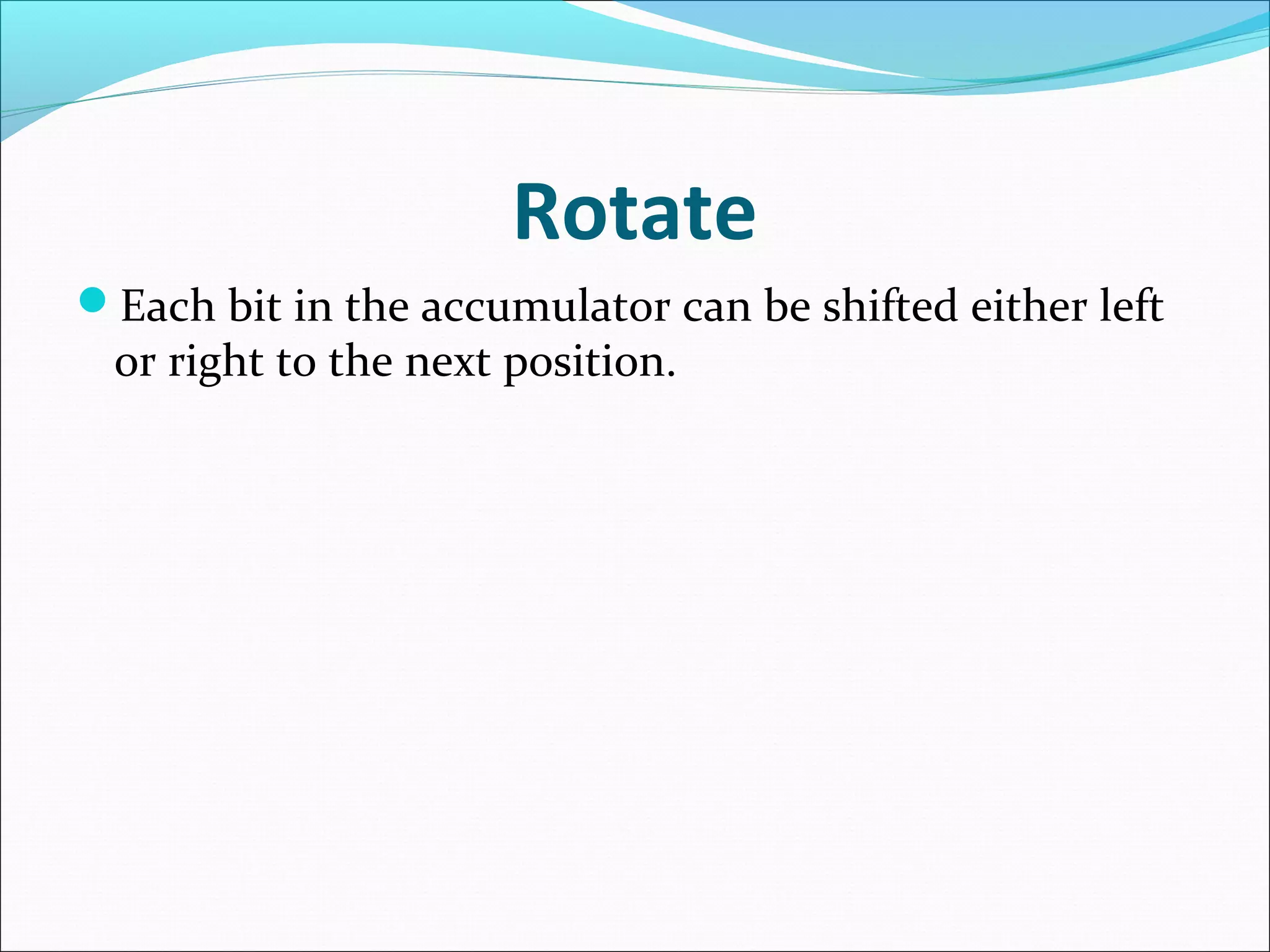 Rotate
Each bit in the accumulator can be shifted either left
or right to the next position.
 