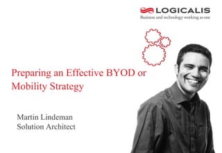 Preparing an Effective BYOD or
Mobility Strategy
Martin Lindeman
Solution Architect
 