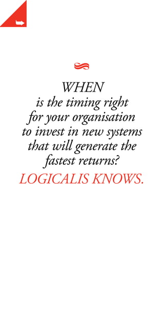 WHEN
   is the timing right
 for your organisation
to invest in new systems
 that will generate the
     fastest returns?
LOGICALIS KNOWS.
 