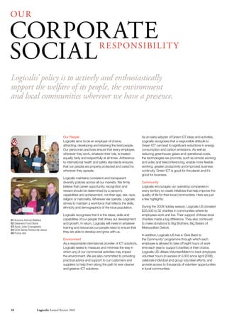 OU r

COrPOrATE
SOCIAL                                                             r E SPONSI BI L I T y


Logicalis’ policy is to actively and enthusiastically
support the welfare of its people, the environment
and local communities wherever we have a presence.



                                       Our People                                                  As an early adopter of Green ICT ideas and activities,
 01
                                       Logicalis aims to be an employer of choice;                 Logicalis recognises that a responsible attitude to
                                       attracting, developing and retaining the best people.       Green ICT can lead to significant reductions in energy
                                       Our personnel practices ensure that every employee,         consumption and carbon emissions. As well as
                                       wherever they work, whatever their role, is treated         reducing greenhouse gases and operational costs,
                                       equally, fairly and respectfully at all times. Adherence    the technologies we promote, such as remote working
                                       to international health and safety standards ensures        and video and teleconferencing, enable more flexible
                                       that our people are properly protected and cared for,       working, greater productivity and improved business
                                       wherever they operate.                                      continuity. Green ICT is good for the planet and it’s
                                                                                                   good for business.
                                       Logicalis maintains consistent and transparent
 02
                                       diversity policies across all our markets. We firmly        Community
                                       believe that career opportunity, recognition and            Logicalis encourages our operating companies in
                                       reward should be determined by a person’s                   every territory to create initiatives that help improve the
                                       capabilities and achievement, not their age, sex, race,     quality of life for their local communities. Here are just
                                       religion or nationality. Wherever we operate, Logicalis     a few highlights:
                                       strives to maintain a workforce that reflects the skills,
                                       ethnicity and demographics of the local population.         During the 2009 holiday season, Logicalis US donated
                                                                                                   $25,000 to 32 charities in communities where its
                                       Logicalis recognises that it is the ideas, skills and       employees work and live. Their support of these local
01 Arizona Animal Welfare              capabilities of our people that drives our development      charities made a big difference. They also continued
02 Gleaners Food Bank                  and growth. In return, Logicalis will invest in whatever    to make donations to Big Brothers, Big Sisters of
03 Asylo João Evangelista              training and resources our people need to ensure that       Metropolitan Detroit.
04 CCA Santa Teresa de Jesus
05 Pump Aid                            they are able to develop and grow with us.
                                                                                                   In addition, Logicalis US has a ‘Give Back to
                                       Environment                                                 the Community’ programme through which each
                                       As a responsible international provider of ICT solutions,   employee is allowed to take off eight hours of work
                                       Logicalis seeks to measure and minimise the way in          time each year to support charities of their choice.
                                       which any of our commercial activities may impact           Logicalis US utilises VolunteerMatch to track employee
                                       the environment. We are also committed to providing         volunteer hours (in excess of 4,000 since April 2008),
                                       practical advice and support to our customers and           celebrate individual and group volunteer efforts, and
                                       suppliers to help them along the path to ever cleaner       provide access to thousands of volunteer opportunities
                                       and greener ICT solutions.                                  in local communities.




18                  Logicalis Annual review 2010
 