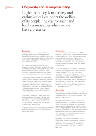 Corporate social responsibility
Logicalis
Annual Review 2011
22



                     Logicalis’ policy is to actively and
                     enthusiastically support the welfare
                     of its people, the environment and
                     local communities wherever we
                     have a presence.



                     Our people                                                  Environment
                     Logicalis aims to be an employer of choice:                 As a responsible international provider of ICT
                     attracting, developing and retaining the best               solutions, Logicalis seeks to measure and minimise
                     people. We understand that knowledge is the key             the way in which any of our commercial activities
                     to success and we maintain good communications              may impact the environment. We are also
                     with employees through our information and                  committed to providing practical advice and
                     consultation procedures.                                    support to our customers and suppliers to help
                                                                                 them along the path to ever cleaner and greener
                     Our personnel practices ensure that every                   ICT solutions.
                     employee, wherever they work, whatever their role,
                     is treated equally, fairly and respectfully at all times.   As an early adopter of the Green ICT ideas and
                     Adherence to international health and safety                activities, Logicalis recognises that a responsible
                     standards ensures that our people are properly              attitude to Green ICT can lead to significant
                     protected and cared for, wherever they operate.             reductions in energy consumption and carbon
                                                                                 emissions. As well as reducing greenhouse gases
                     Logicalis maintains consistent and transparent              and operational costs, the technologies we
                     diversity policies across all our markets. We firmly        promote, such as remote working and video and
                     believe that career opportunity, recognition and            teleconferencing, enable more flexible working,
                     reward should be determined by a person’s                   greater productivity and improved business
                     capabilities and achievement, not their age, sex,           continuity. Green ICT is good for the planet and
                     race, religion or nationality. Wherever we operate,         it’s good for business.
                     Logicalis strives to maintain a workforce that
                     reflects the skills, ethnicity and demographics             Community
                     of the local population.                                    Logicalis encourages our operating companies in
                                                                                 every territory to create initiatives that help improve
                     Logicalis recognises that it is the ideas, skills           the quality of life for their local communities. Here
                     and capabilities of our people that drive our               are just a few highlights.
                     development and growth. In return, Logicalis
                     will invest in whatever training and resources       During the 2010 holiday season, Logicalis US
                     our people need to ensure that they are able         donated $35,000 to 35 charities in communities
                     to develop and grow with us.                         where its employees work and live; each charity
                                                                          was nominated and selected by local employees
                     Logicalis is committed to rewarding its shareholders in one of 12 geographical regions who also made
                     through consistently producing above-average         the cheque presentation. Their support made a big
                     returns and growth.                                  difference for community agencies ranging from
                                                                          food banks and homeless shelters to healthcare
                                                                          research and quality of family.

                                                                                 In addition, the Logicalis US ‘Give Back to the
                                                                                 Community’ programme allows each employee
                                                                                 eight hours of work time each year to support
                                                                                 charities of their choice; total volunteer hours
                                                                                 in 2010 amounted to 2,349, and 6,771 since
                                                                                 April 2008.
 