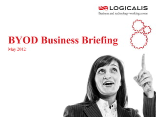 BYOD Business Briefing
May 2012
 