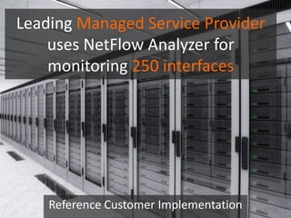 Leading Managed Service Provider
uses NetFlow Analyzer for
monitoring 250 interfaces
Reference Customer Implementation
 