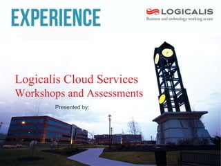 Logicalis Cloud Services
Workshops and Assessments
Presented by:
 