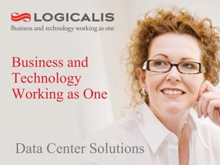 Business and
Technology
Working as One
Data Center Solutions
 