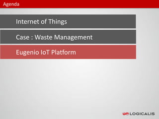 Internet of Things
Agenda
Case : Waste Management
Eugenio IoT Platform
 