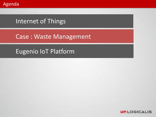 Internet of Things
Agenda
Case : Waste Management
Eugenio IoT Platform
 