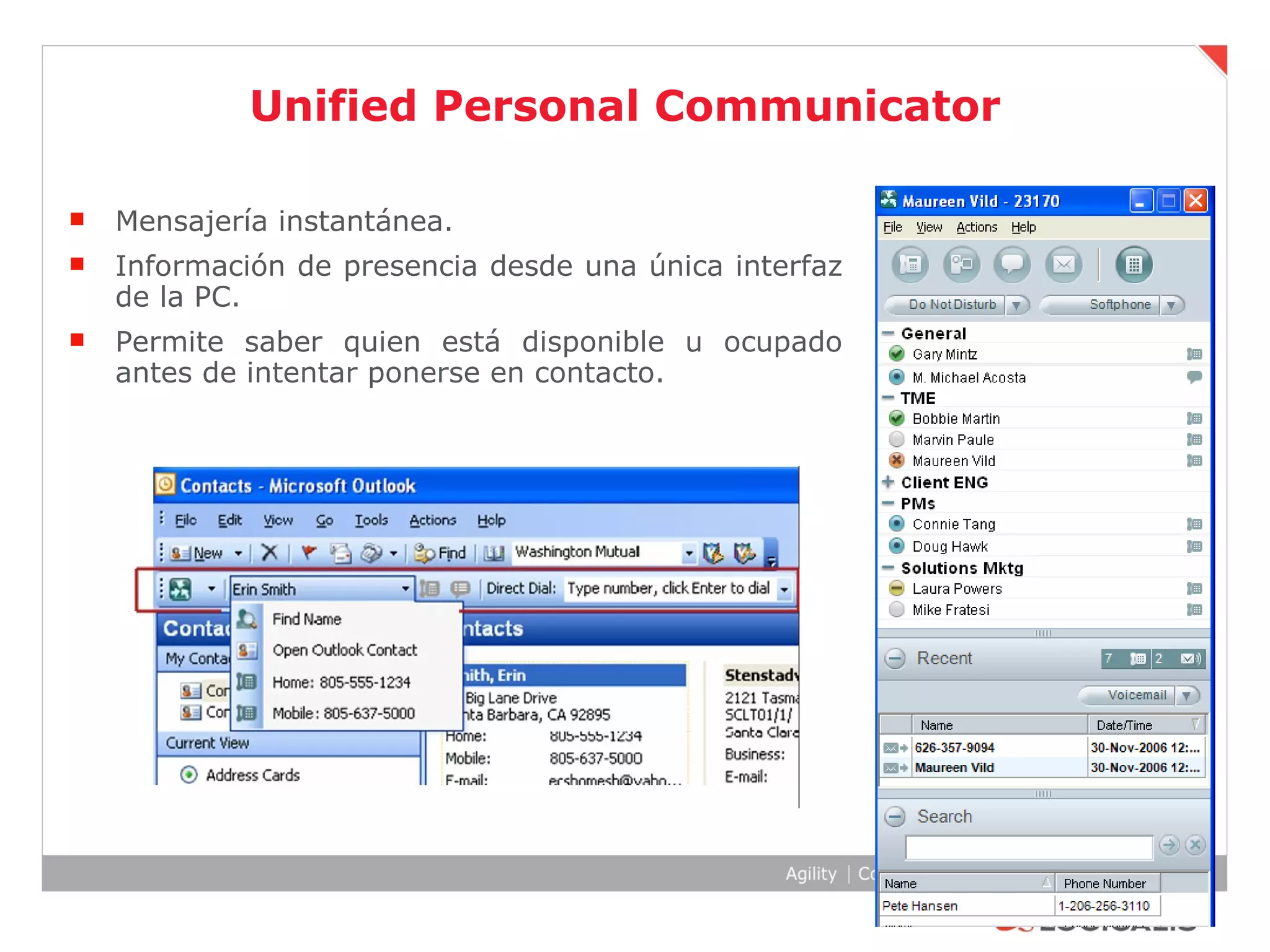 Unified Personal Communicator Mensajería instantánea. Información de presencia desde una única interfaz de la PC. Permite saber quien está disponible u ocupado antes de intentar ponerse en contacto.  