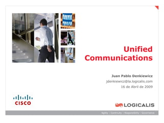 Unified
Communications

       Juan Pablo Denkiewicz
    jdenkiewicz@la.logicalis.com
            16 de Abril de 2009
 