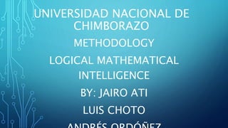 UNIVERSIDAD NACIONAL DE
CHIMBORAZO
METHODOLOGY
LOGICAL MATHEMATICAL
INTELLIGENCE
BY: JAIRO ATI
LUIS CHOTO
 