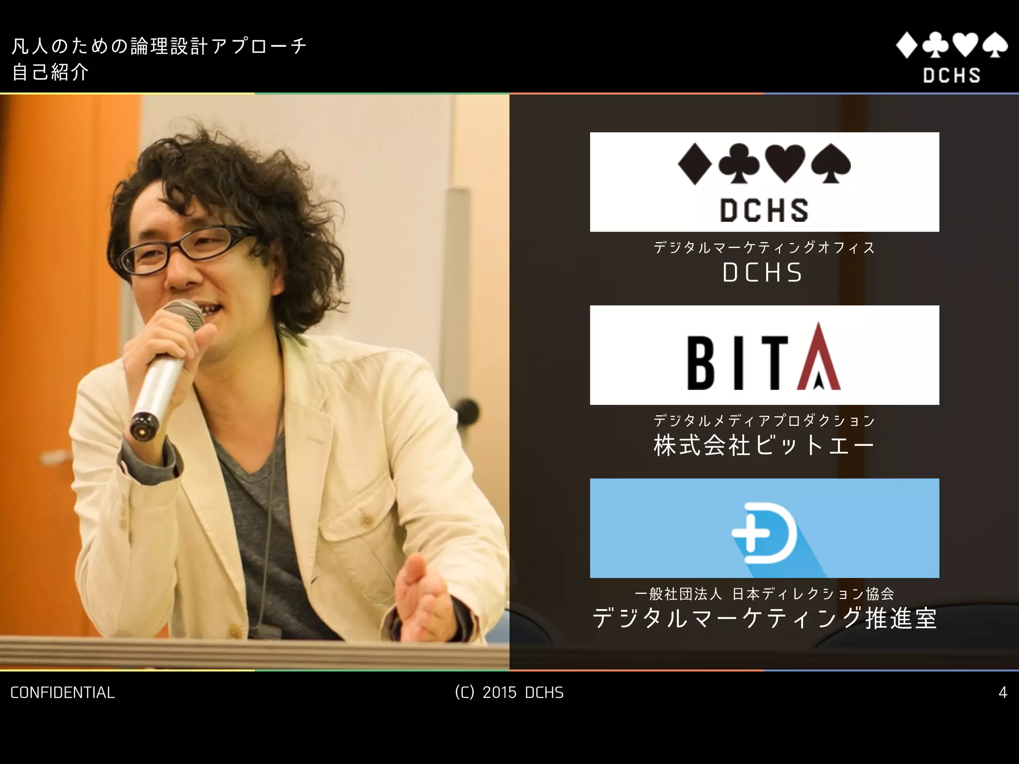 CONFIDENTIAL (C) 2015 DCHS
凡人のための論理設計アプローチ
4
自己紹介
デジタルメディアプロダクション
株式会社ビットエー
デジタルマーケティングオフィス
D C H S
一般社団法人 日本ディレクション協会
デジタルマーケティング推進室
 