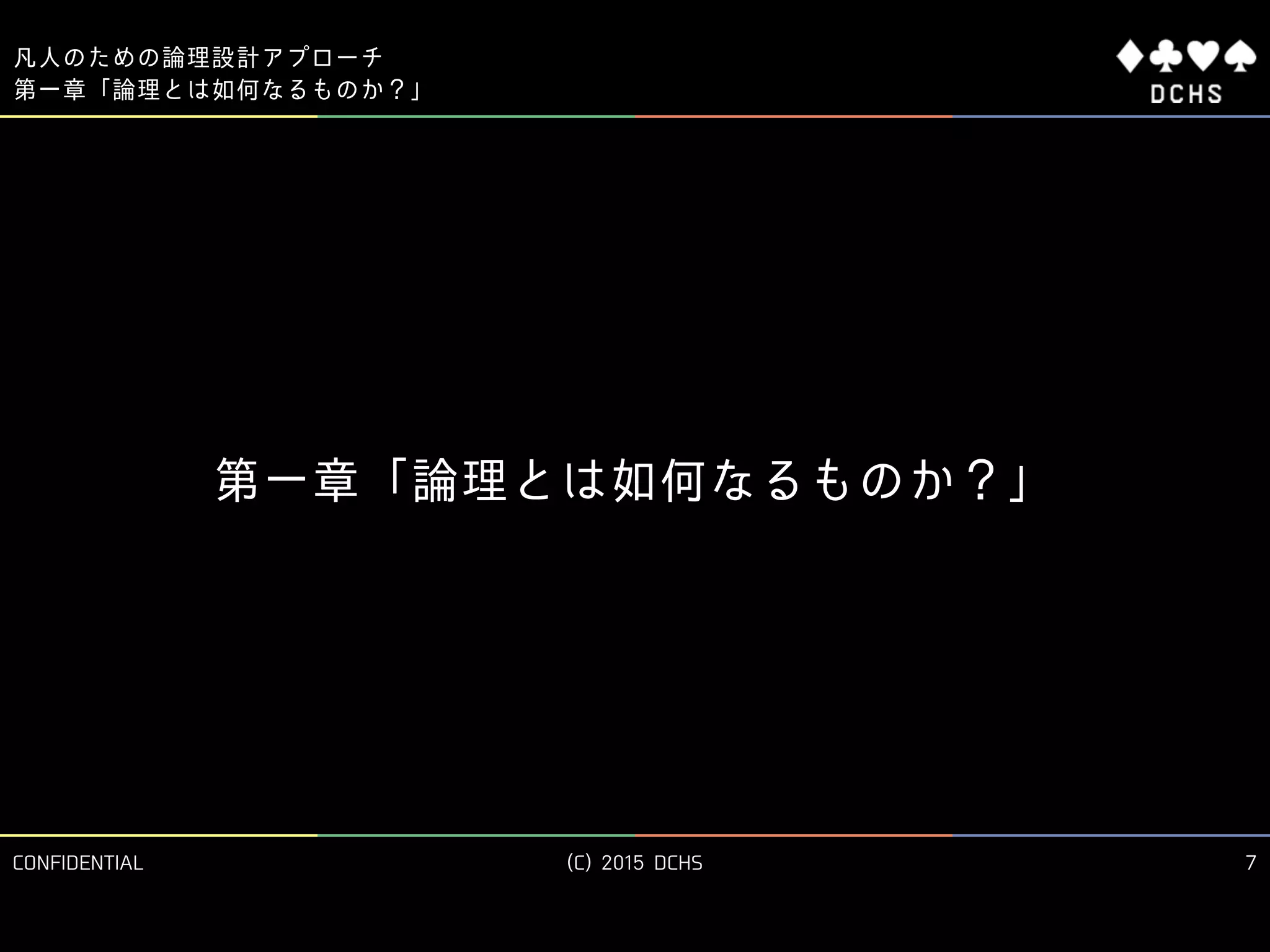 CONFIDENTIAL (C) 2015 DCHS
凡人のための論理設計アプローチ
7
第一章「論理とは如何なるものか？」
第一章「論理とは如何なるものか？」
 