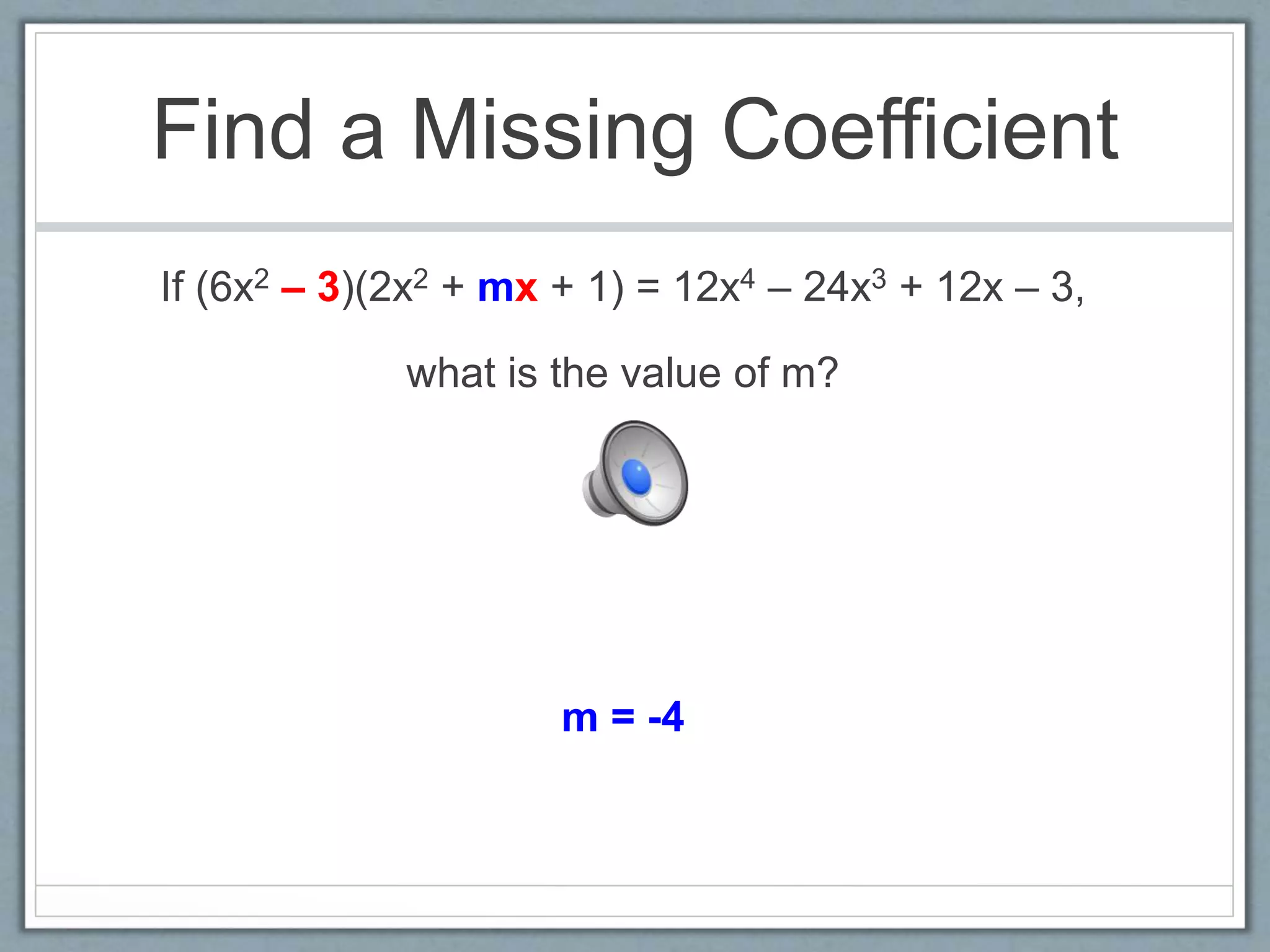 Find a Missing Coefficient
If (6x2 – 3)(2x2 + mx + 1) = 12x4 – 24x3 + 12x – 3,
what is the value of m?
m = -4
 