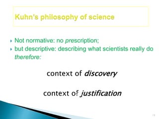  Not normative: no prescription;
 but descriptive: describing what scientists really do
therefore:
19
context of discovery
context of justification
 