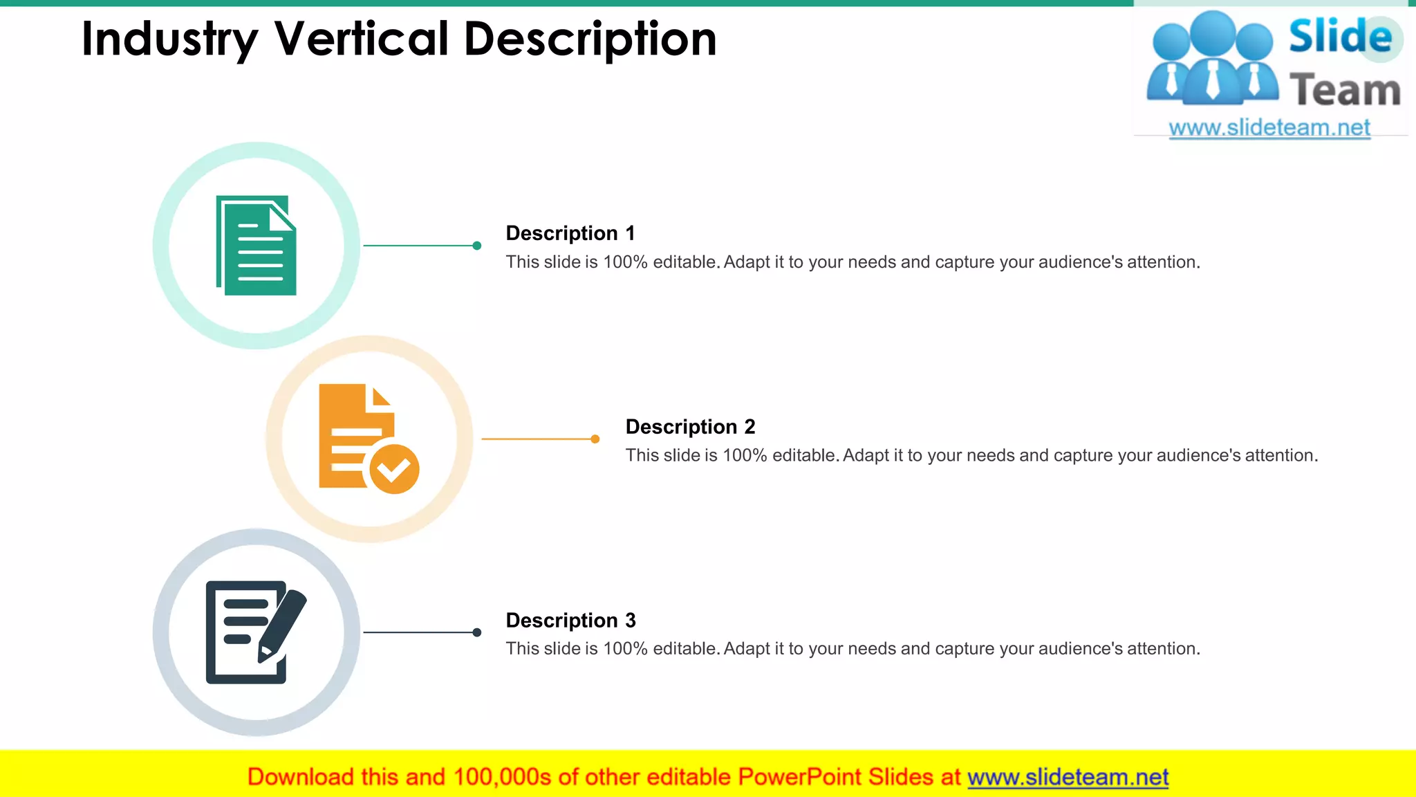 Industry Vertical Description 10
Description 1
This slide is 100% editable. Adapt it to your needs and capture your audience's attention.
Description 2
This slide is 100% editable. Adapt it to your needs and capture your audience's attention.
Description 3
This slide is 100% editable. Adapt it to your needs and capture your audience's attention.
 