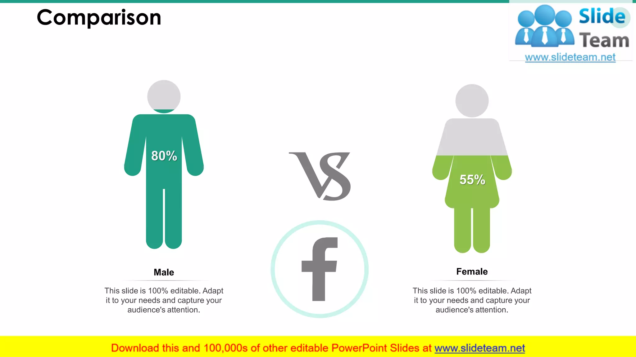 Comparison 33
80%
55%
Male
This slide is 100% editable. Adapt
it to your needs and capture your
audience's attention.
Female
This slide is 100% editable. Adapt
it to your needs and capture your
audience's attention.
 