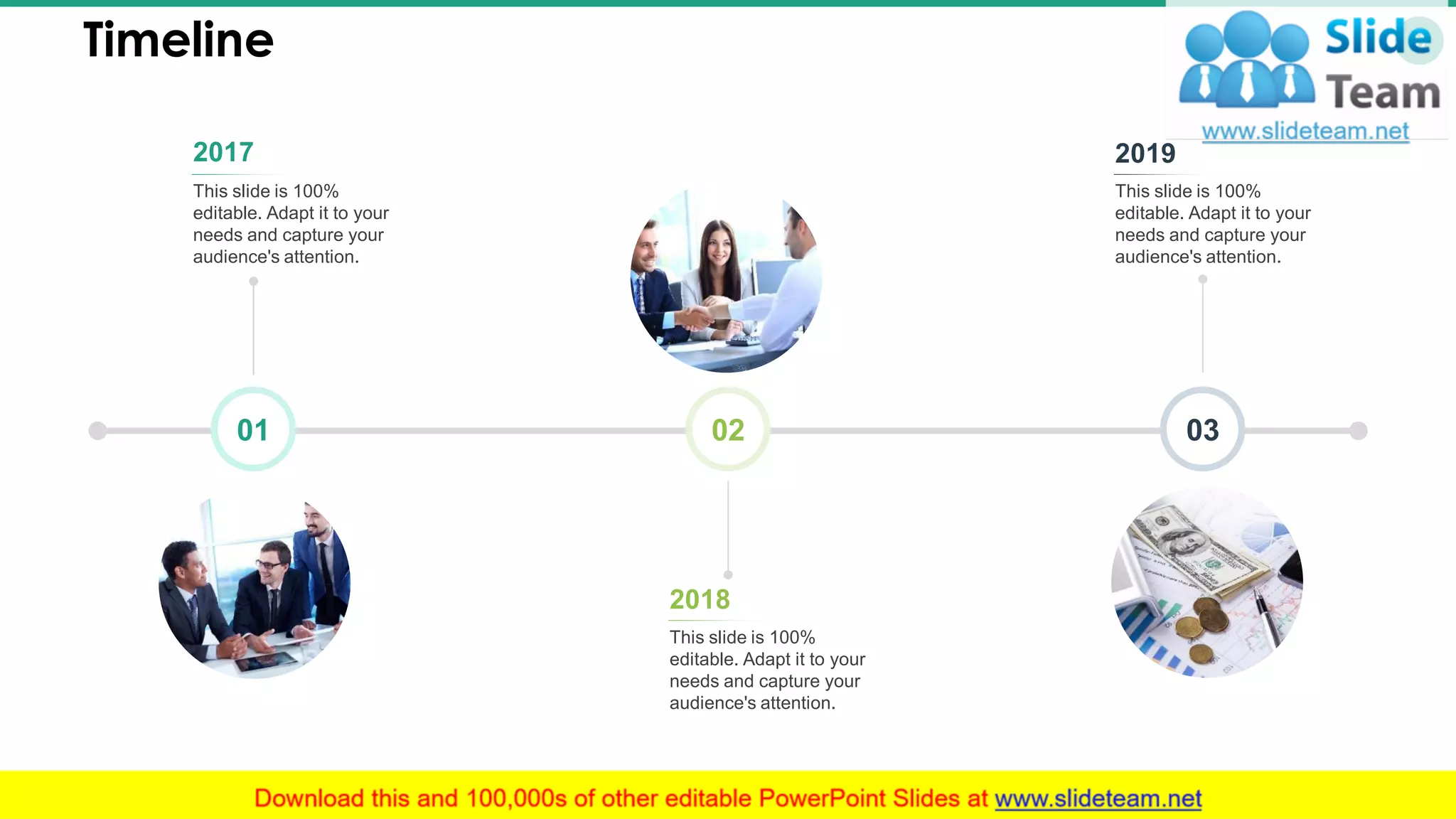 Timeline 37
02
This slide is 100%
editable. Adapt it to your
needs and capture your
audience's attention.
2017
This slide is 100%
editable. Adapt it to your
needs and capture your
audience's attention.
2019
This slide is 100%
editable. Adapt it to your
needs and capture your
audience's attention.
2018
01 03
 
