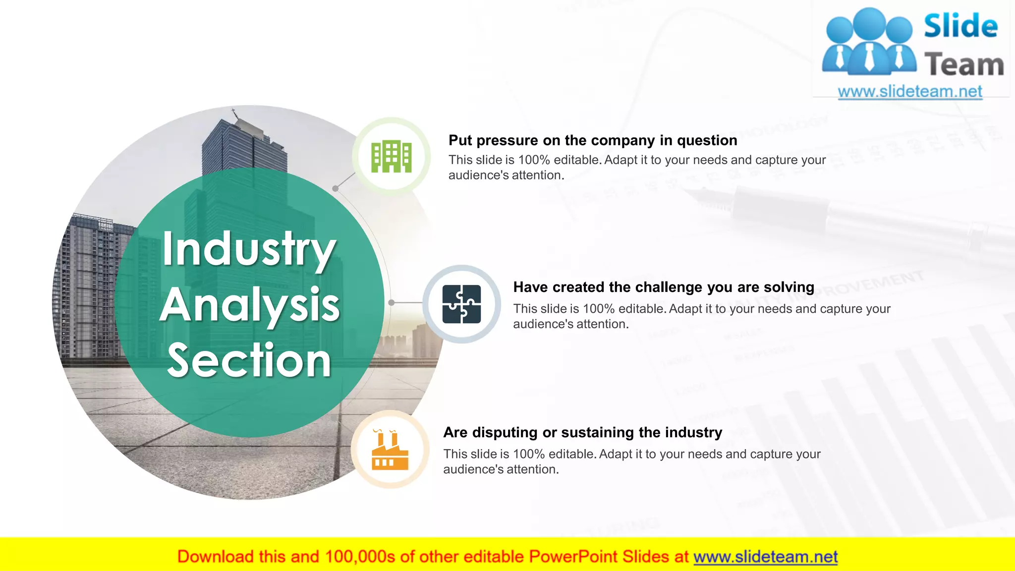 9
Put pressure on the company in question
This slide is 100% editable. Adapt it to your needs and capture your
audience's attention.
Have created the challenge you are solving
This slide is 100% editable. Adapt it to your needs and capture your
audience's attention.
Are disputing or sustaining the industry
This slide is 100% editable. Adapt it to your needs and capture your
audience's attention.
Industry
Analysis
Section
 