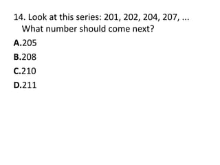 14. Look at this series: 201, 202, 204, 207, ... What number should come next?A.205B.208C.210D.211