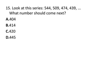 15. Look at this series: 544, 509, 474, 439, ... What number should come next?A.404B.414C.420D.445