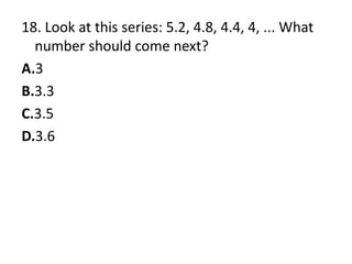 18. Look at this series: 5.2, 4.8, 4.4, 4, ... What number should come next?A.3B.3.3C.3.5D.3.6