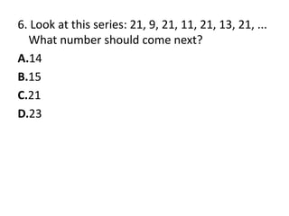 6. Look at this series: 21, 9, 21, 11, 21, 13, 21, ... What number should come next?A.14B.15C.21D.23