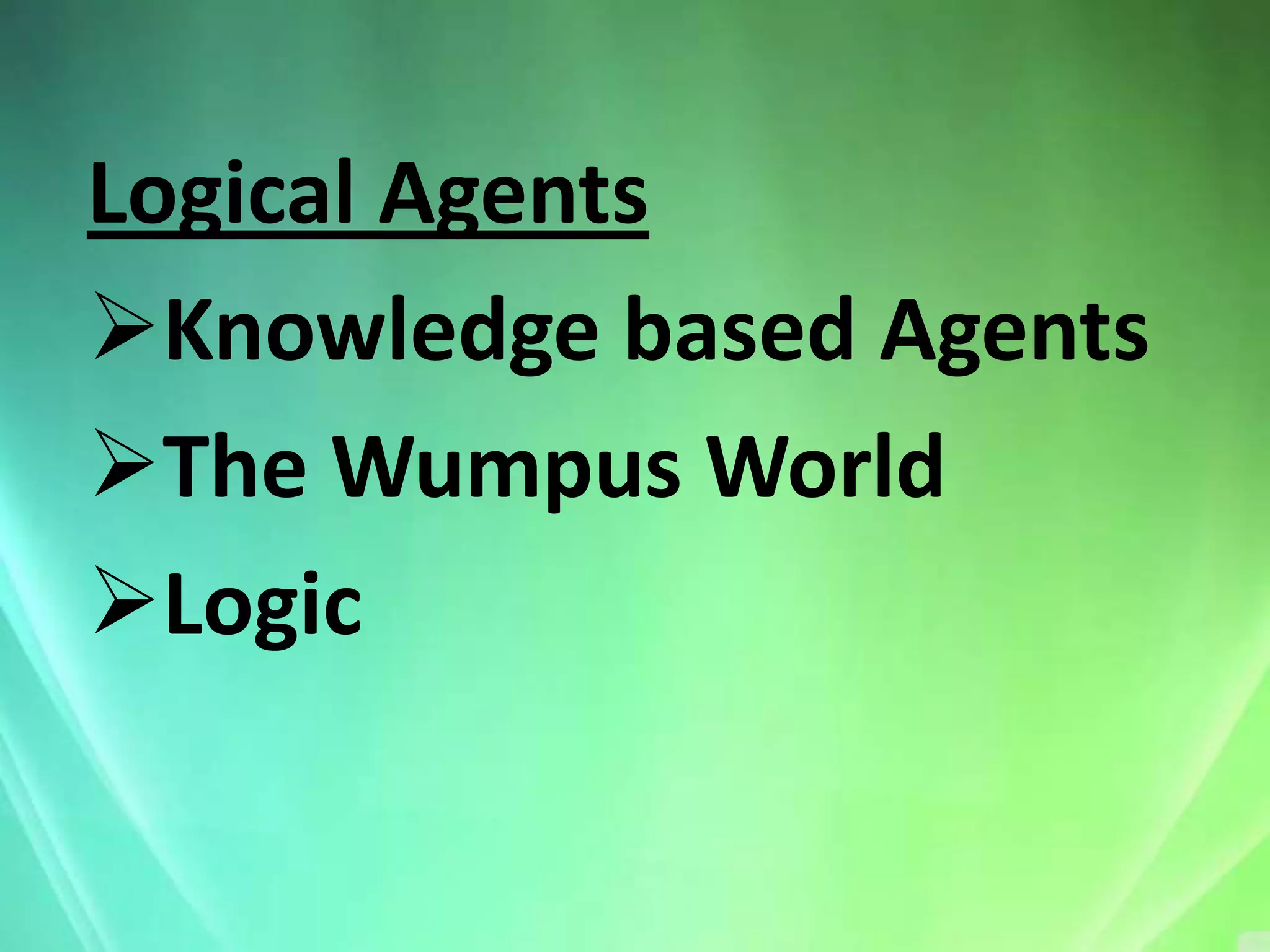 Logical Agents
Knowledge based Agents
The Wumpus World
Logic
 