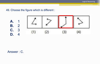 Answer : C.
A. 1
B. 2
C. 3
D. 4
49. Choose the figure which is different :
Logical Reasoning
 