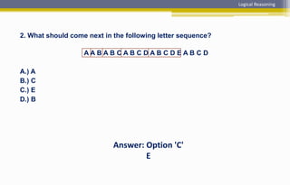 2. What should come next in the following letter sequence?
A A B A B C A B C D A B C D E A B C D
A.) A
B.) C
C.) E
D.) B
Answer: Option 'C'
E
Logical Reasoning
 