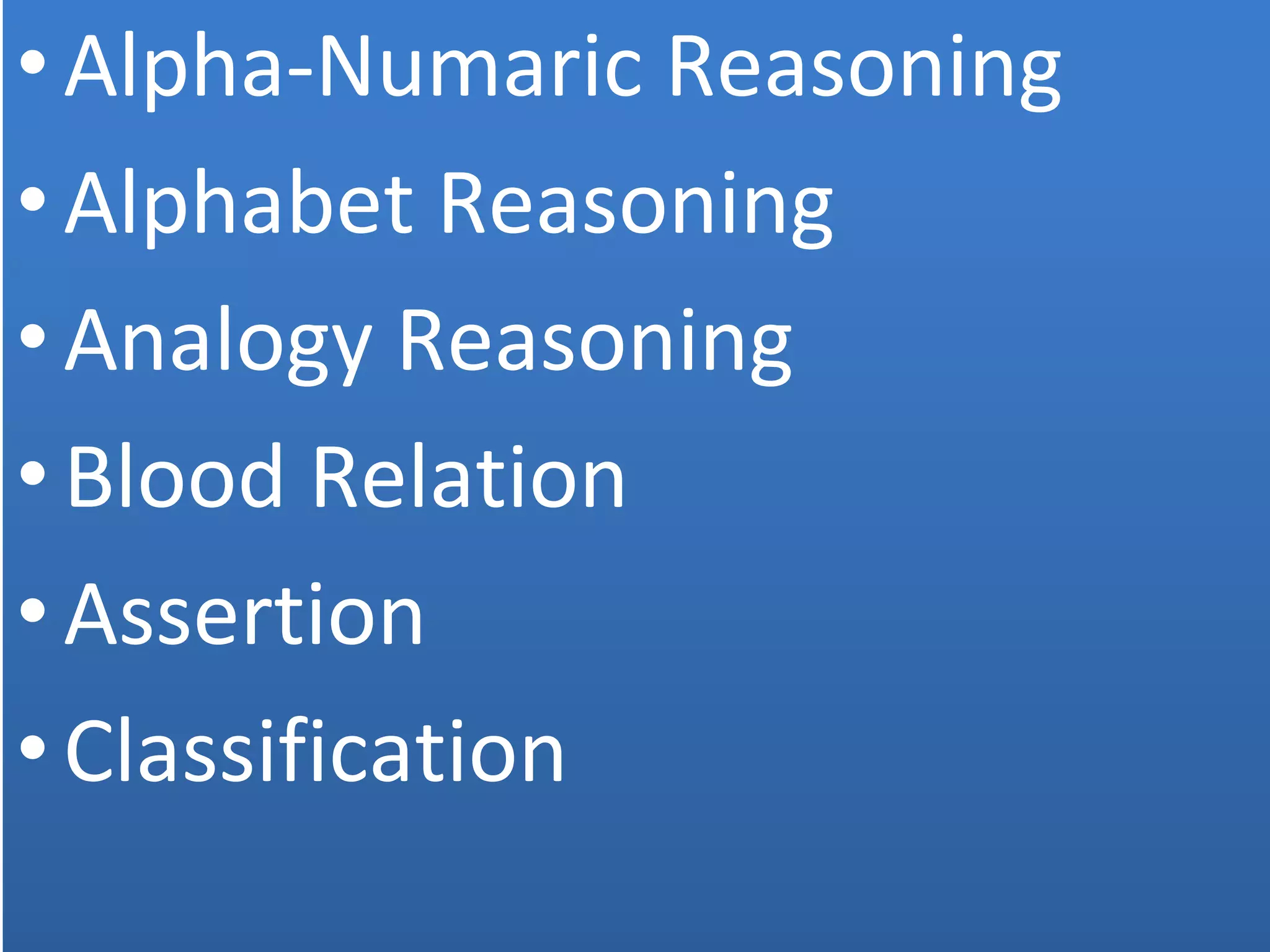 •Alpha-Numaric Reasoning
•Alphabet Reasoning
•Analogy Reasoning
•Blood Relation
•Assertion
•Classification
 