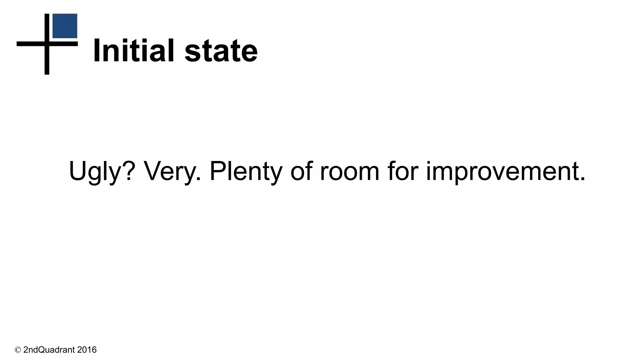© 2ndQuadrant 2016
Initial state
Ugly? Very. Plenty of room for improvement.
 