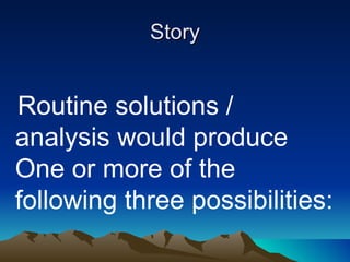 Story Routine solutions / analysis would produce One or more of the following three possibilities: 