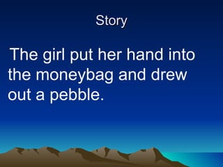 Story The girl put her hand into the moneybag and drew out a pebble.  