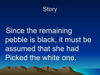 Story Since the remaining pebble is black, it must be assumed that she had Picked the white one. 