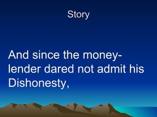 Story And since the money-lender dared not admit his Dishonesty,  