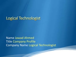 Name Jawad Ahmed
Title Company Profile
Company Name Logical Technologist
 