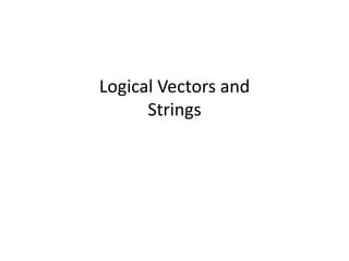 Logical Vectors and
      Strings
 