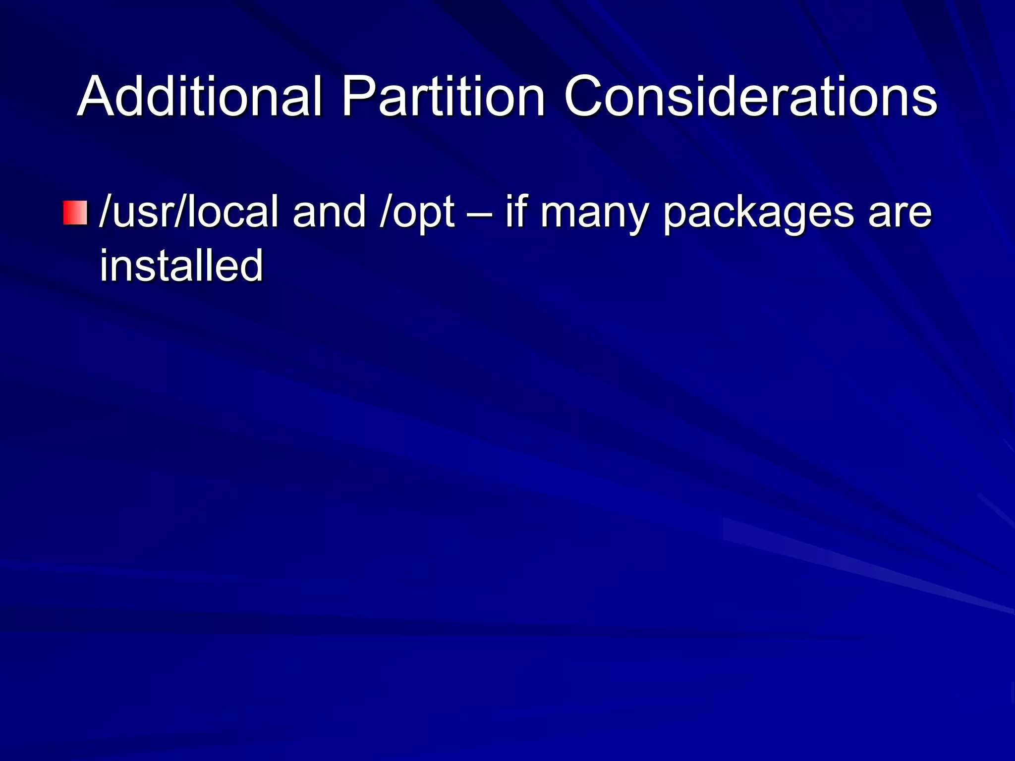 Additional Partition Considerations
/usr/local and /opt – if many packages are
installed
 
