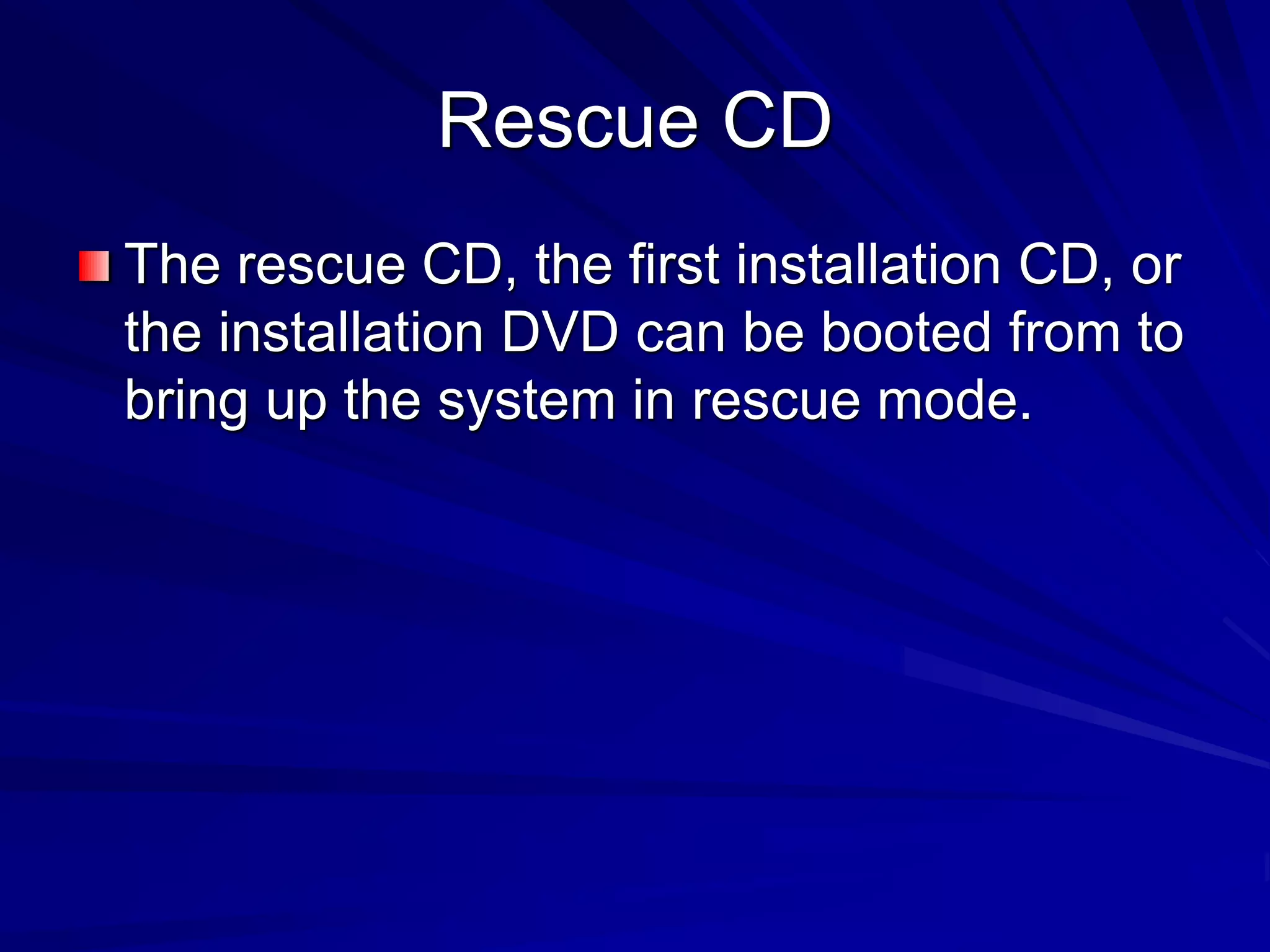 Rescue CD
The rescue CD, the first installation CD, or
the installation DVD can be booted from to
bring up the system in rescue mode.
 