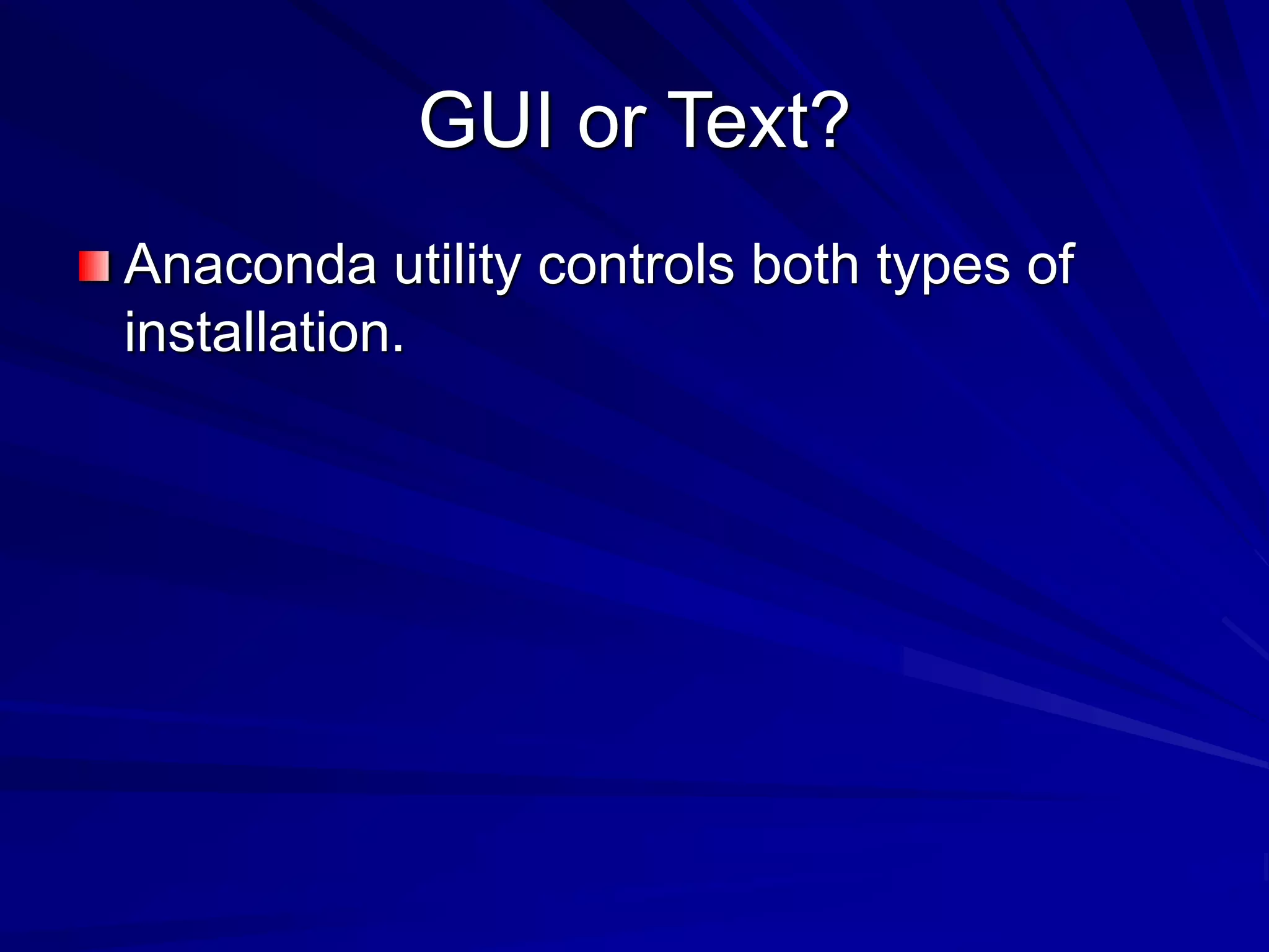 GUI or Text?
Anaconda utility controls both types of
installation.
 