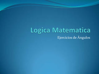 LogicaMatematica Ejercicios de Ángulos 