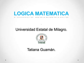 LOGICA MATEMATICA
.

Universidad Estatal de Milagro.

Tatiana Guamán.

 