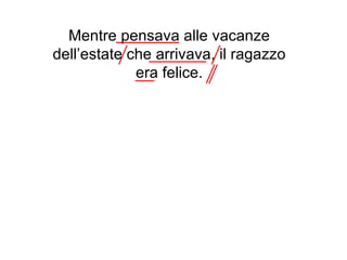 Mentre pensava alle vacanze
dell’estate che arrivava, il ragazzo
             era felice.
 