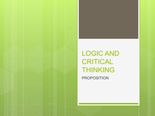 LOGIC AND
CRITICAL
THINKING
PROPOSITION
 