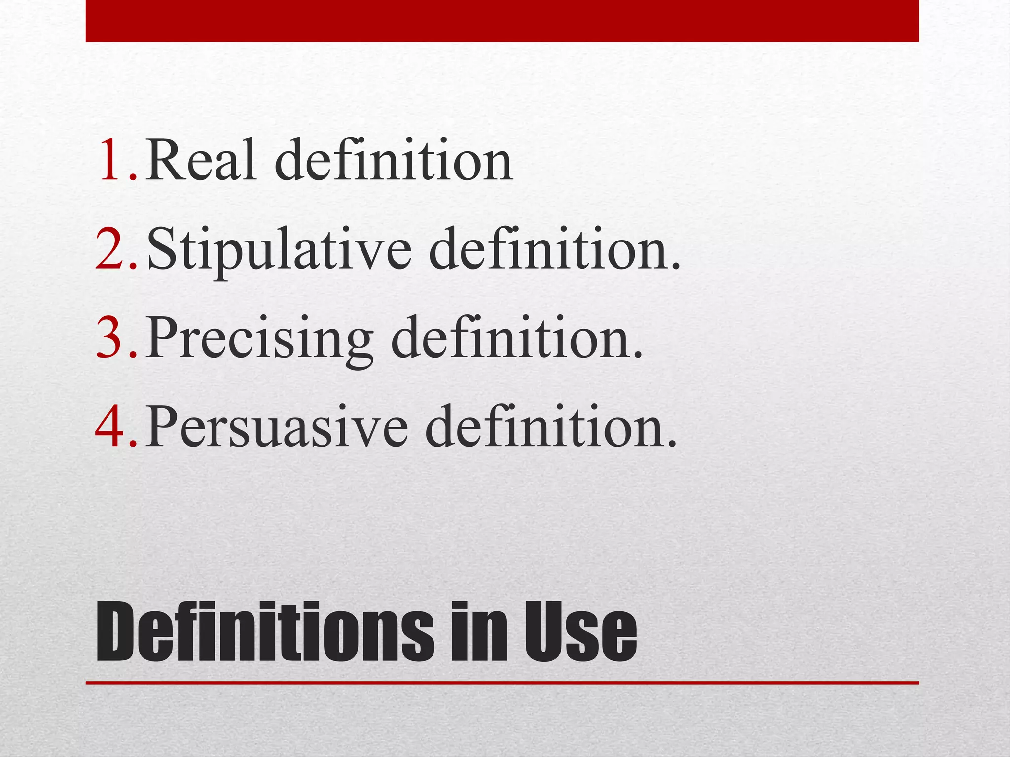 Definitions in Use
1.Real definition
2.Stipulative definition.
3.Precising definition.
4.Persuasive definition.
 