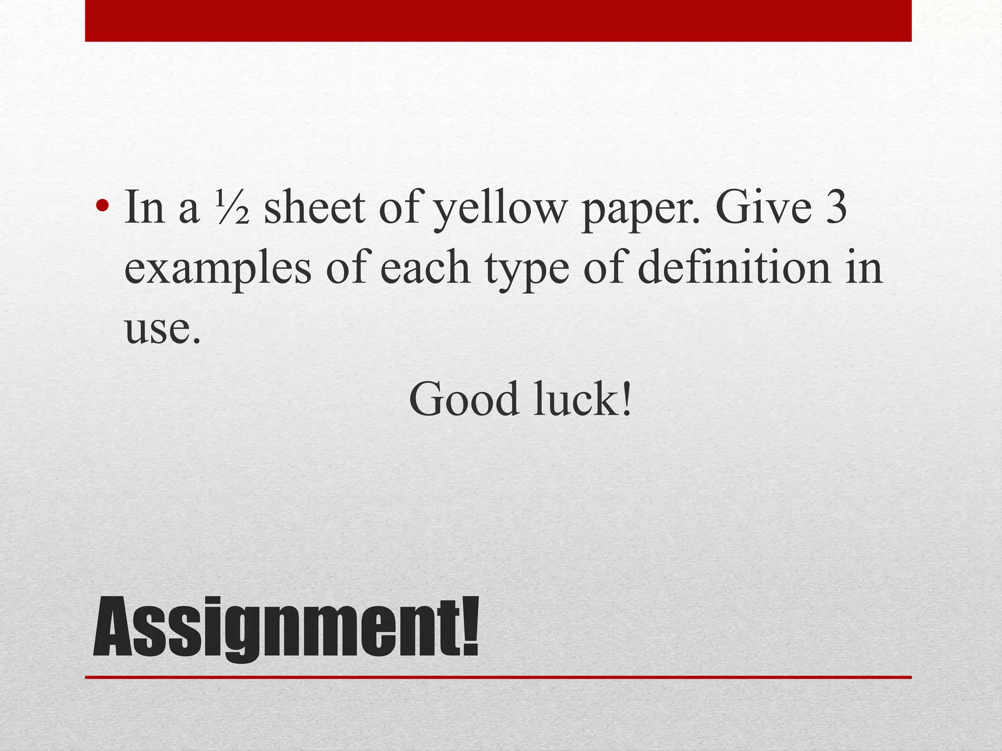 Assignment!
• In a ½ sheet of yellow paper. Give 3
examples of each type of definition in
use.
Good luck!
 