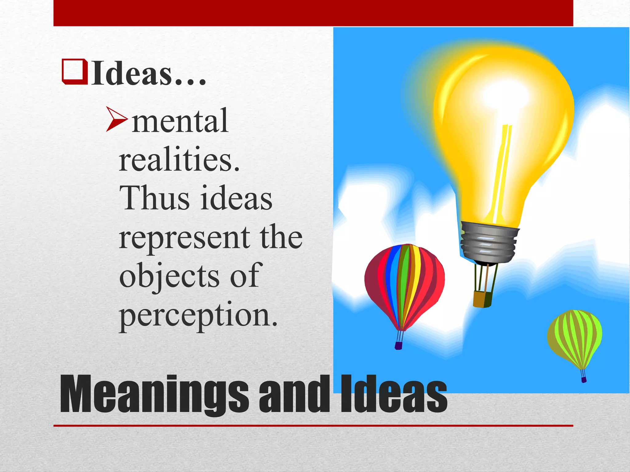 Meanings and Ideas
Ideas…
mental
realities.
Thus ideas
represent the
objects of
perception.
 