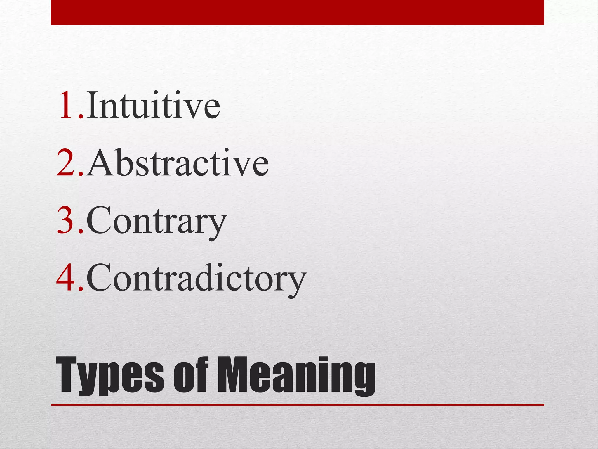 Types of Meaning
1.Intuitive
2.Abstractive
3.Contrary
4.Contradictory
 