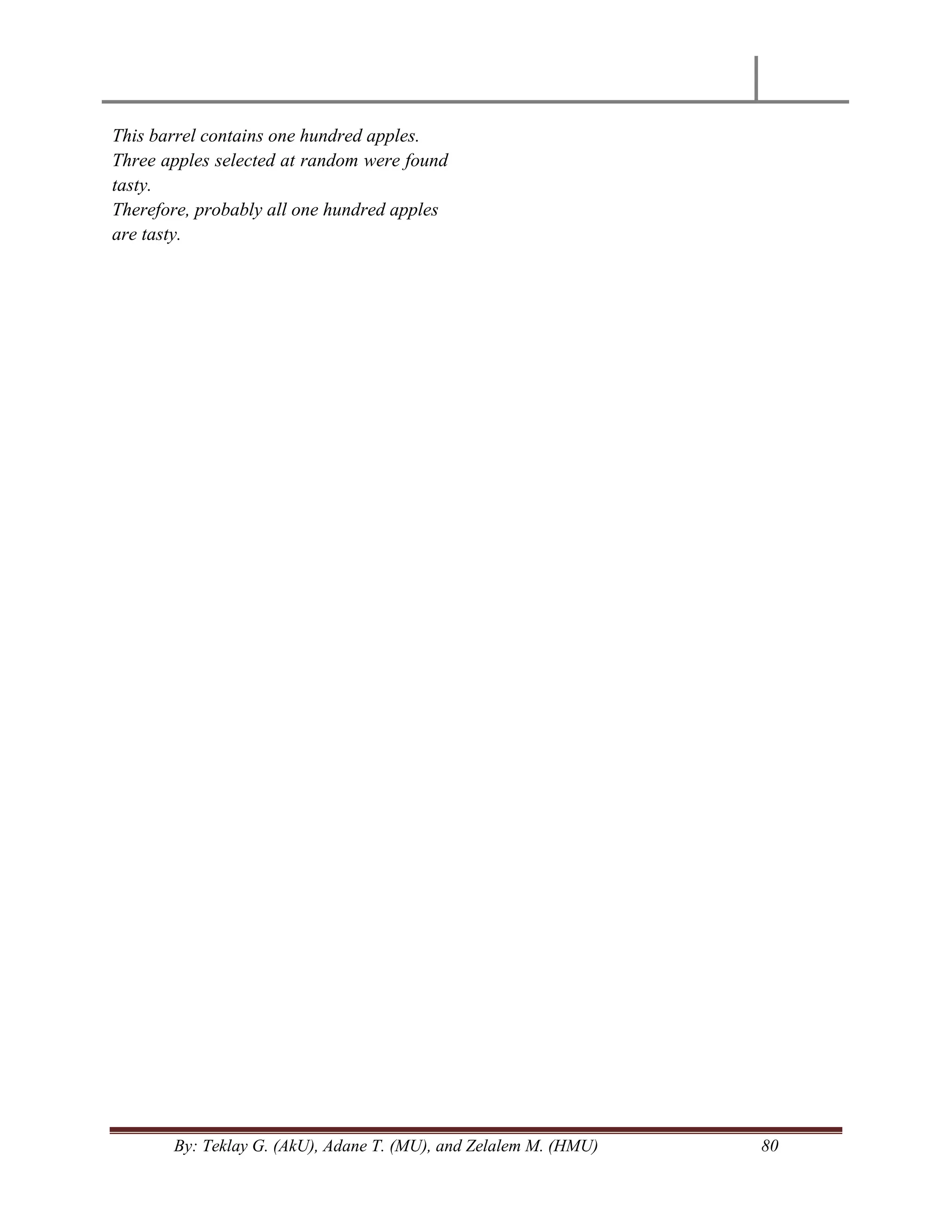 By: Teklay G. (AkU), Adane T. (MU), and Zelalem M. (HMU) 80
This barrel contains one hundred apples.
Three apples selected at random were found
tasty.
Therefore, probably all one hundred apples
are tasty.
 